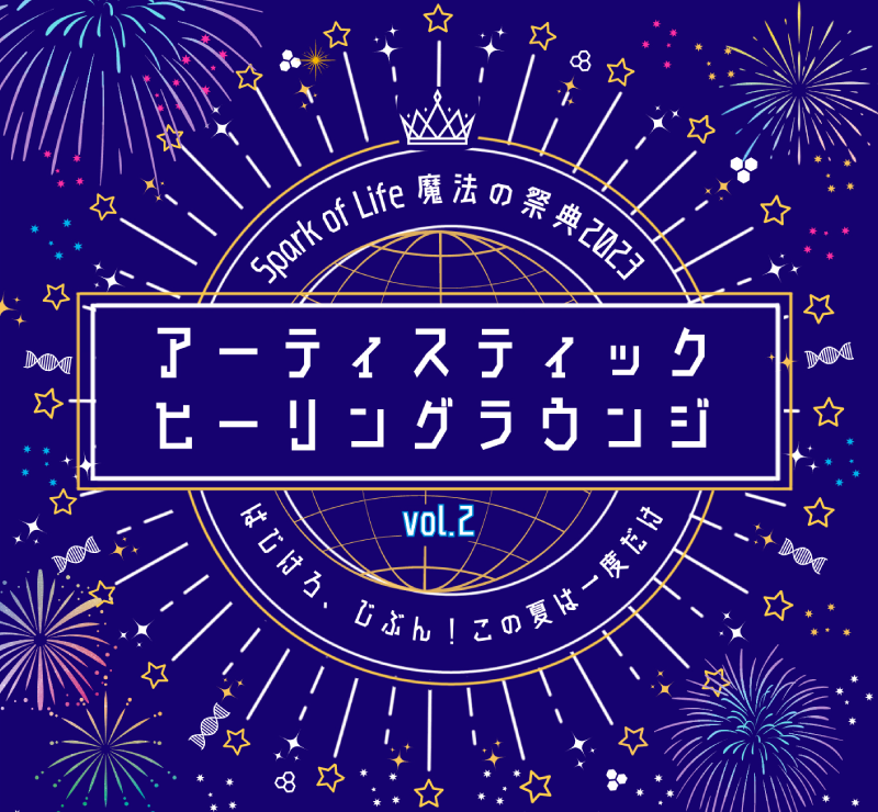 アーティスティックヒーリングラウンジvol.2『魔法の祭典2023』～はじけろ、じぶん！この夏は一度だけ～